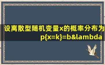 设离散型随机变量x的概率分布为p{x=k}=bλk